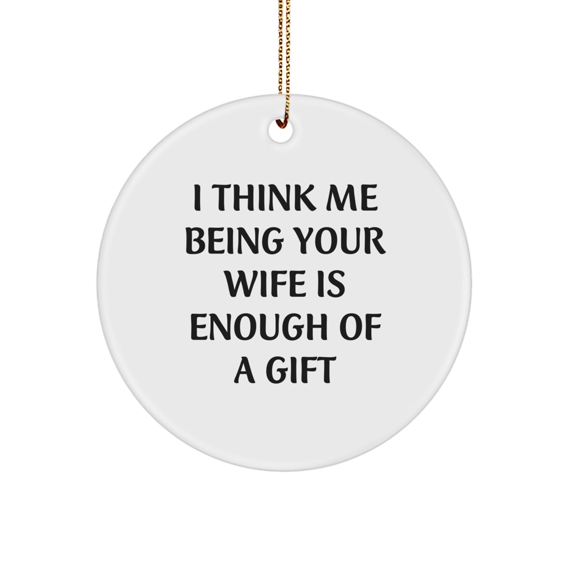 Funny Wife Gifts from Men - 'I Think Me Being Your Wife Is Enough Of A Gift' Circle Ornament for Christmas - Image 1