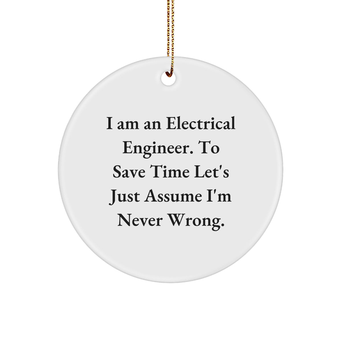 Electrical Engineer Gifts from Men - Funny Circle Ornament, I Am An Electrical Engineer To Save Time Let's Just Assume I'm Never Wrong, Christmas Unique - Image 1