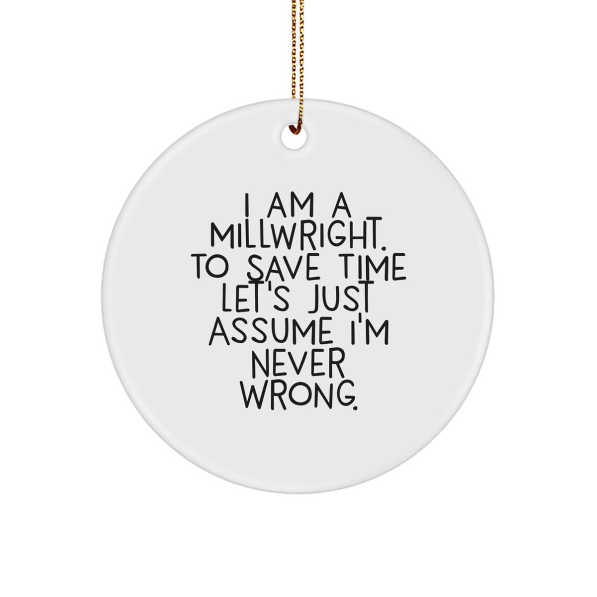Funny Millwright Gifts for Men - Christmas Unique Circle Ornament with Quote 'I Am A Millwright. To Save Time Let's Just Assume I'm Never Wrong.' from Friends, Coworkers, Family - Image 1