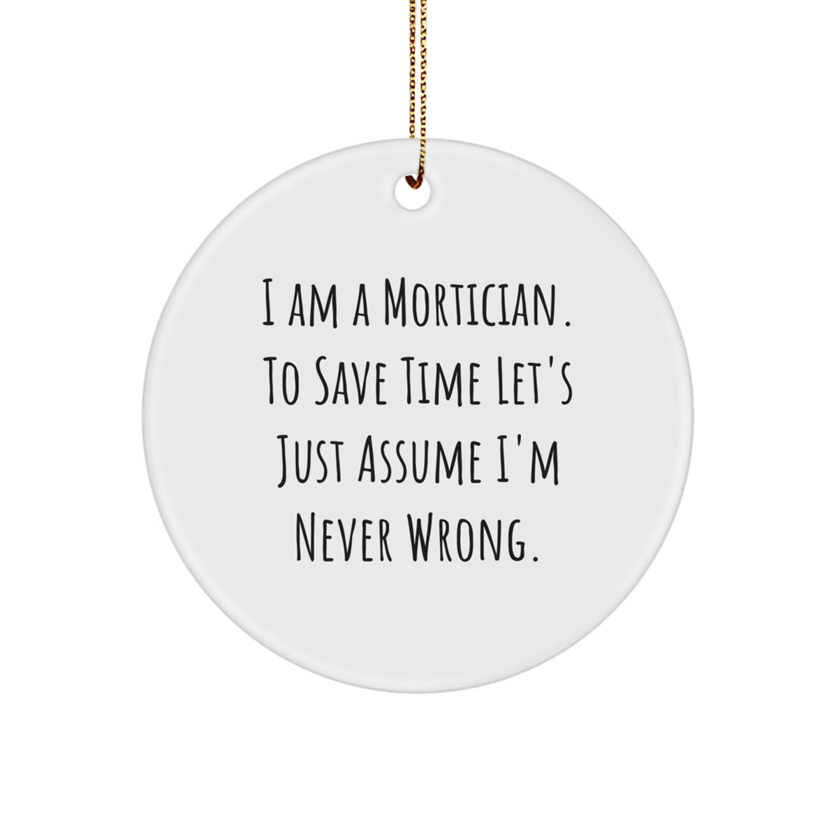 Funny Mortician Gifts for Men, Unique Circle Ornament, I Am A Mortician. To Save Time Let's Just Assume I'm Never Wrong. Christmas Decorations - Image 1