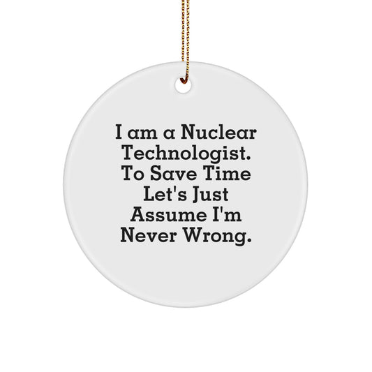 Funny Nuclear Technologist Gifts from Friends to Nuclear Technologist - Christmas Unique Circle Ornament with 'I Am A Nuclear Technologist. To Save Time Let's Just Assume I'm Never Wrong.' Quote - Image 1