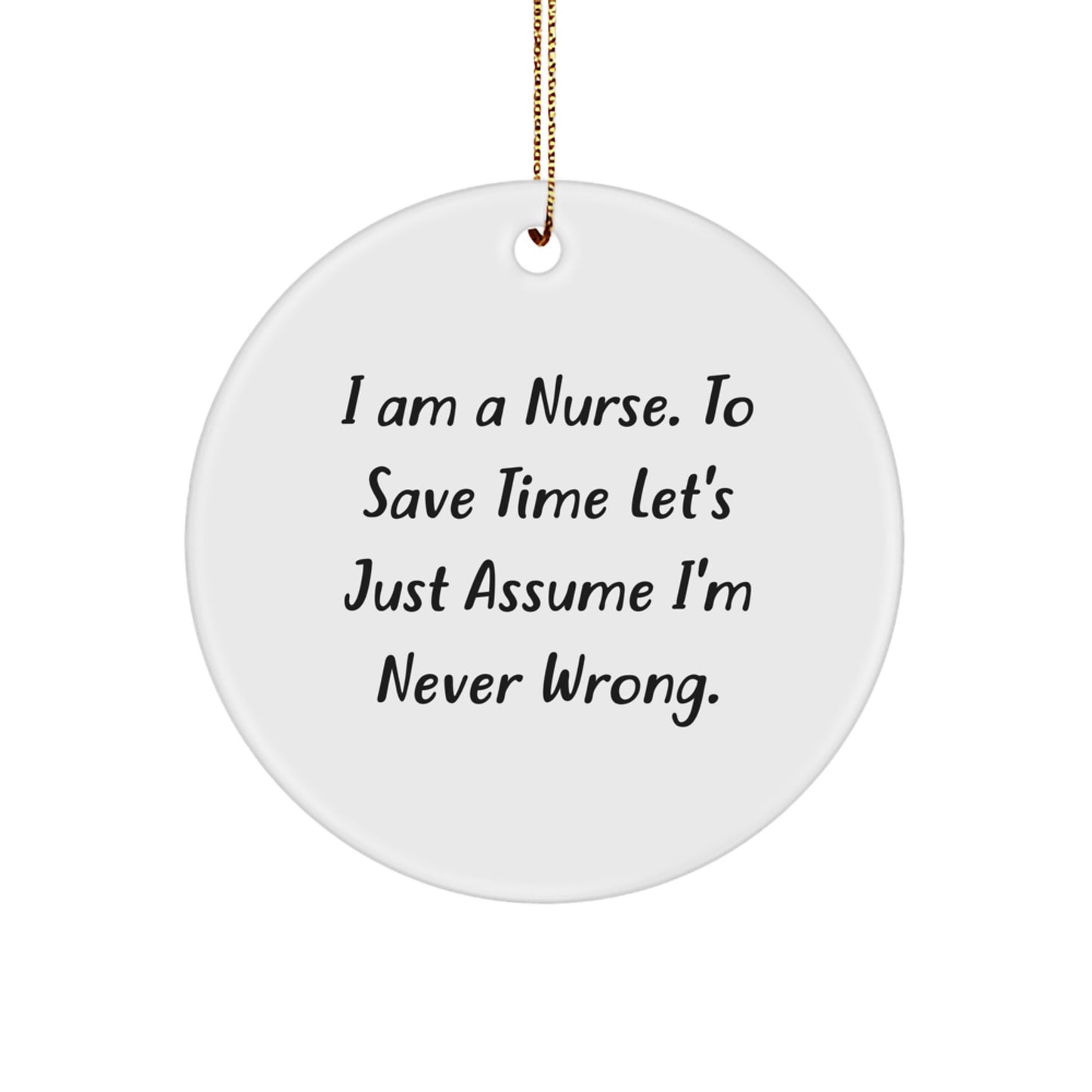 Funny Nurse Gifts from Family for Christmas Unique Circle Ornament, 'I Am A Nurse. To Save Time Let's Just Assume I'm Never Wrong.' - Image 1