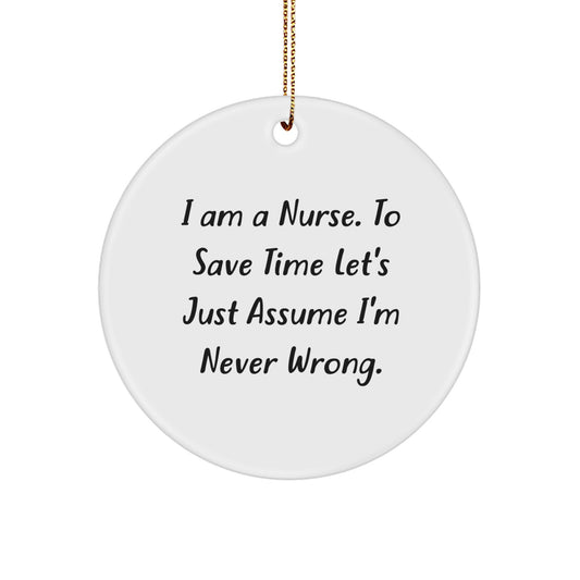 Funny Nurse Gifts from Family for Christmas Unique Circle Ornament, 'I Am A Nurse. To Save Time Let's Just Assume I'm Never Wrong.' - Image 1