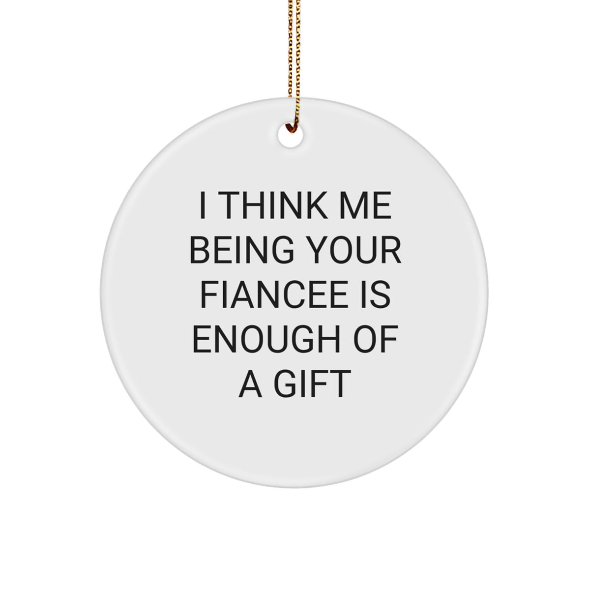 Funny Fiancee Gifts from Men for Christmas - 'I Think Me Being Your Fiancee Is Enough Of A Gift' Circle Ornament - Image 1