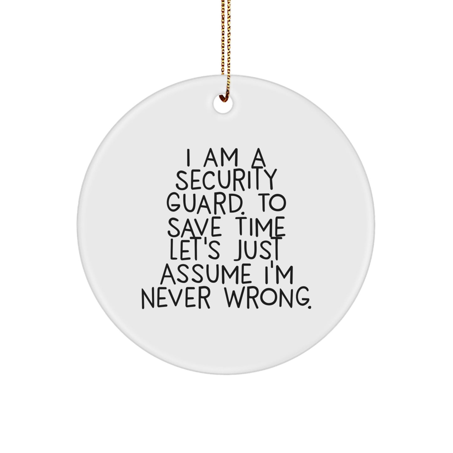 Funny Security Guard Christmas Unique Gifts from Men to Security Guard Friends | 'I Am A Security Guard. To Save Time Let's Just Assume I'm Never Wrong.' Circle Ornament - Image 1