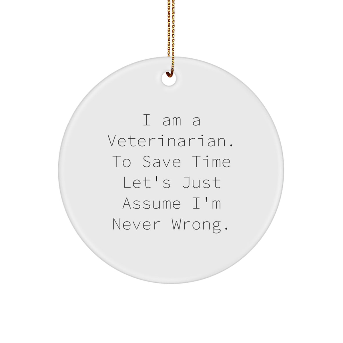Funny Veterinarian Gifts from Friends, 'I Am A Veterinarian. To Save Time Let's Just Assume I'm Never Wrong.' Christmas Unique Circle Ornament for Veterinarian Men - Image 1