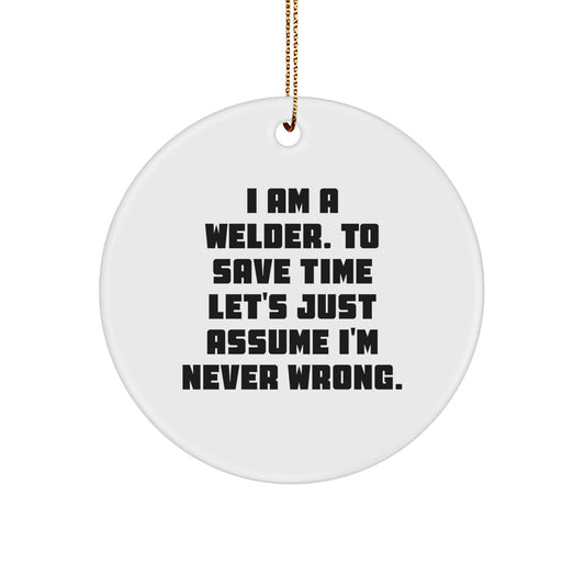 Funny Welder Gifts for Men - I Am A Welder. To Save Time Let's Just Assume I'm Never Wrong. - Christmas Unique Circle Ornament Gift from Friends to Family - Image 1
