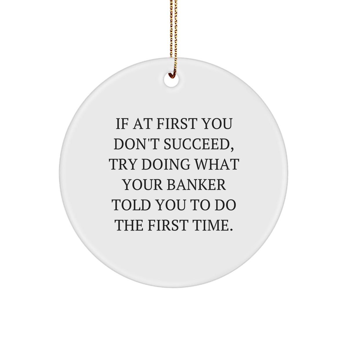 Funny Banker Gifts for Men, Inspirational Circle Ornament from Edge-to-Edge, If At First You Don't Succeed Try Doing What Your Banker Told You To Do, Christmas Unique Ornament for Home Office - Image 1