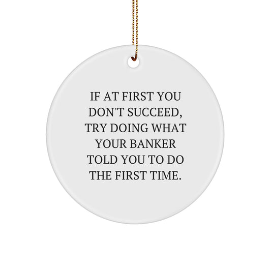 Funny Banker Gifts for Men, Inspirational Circle Ornament from Edge-to-Edge, If At First You Don't Succeed Try Doing What Your Banker Told You To Do, Christmas Unique Ornament for Home Office - Image 1
