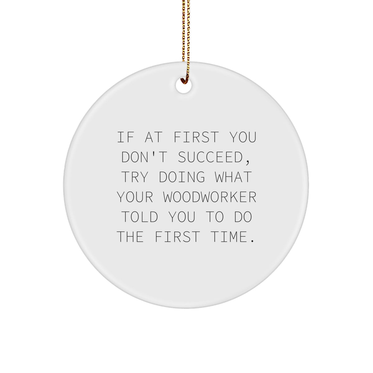 Funny Woodworker Gifts from Friends - If At First You Don't Succeed, Try Doing What Your Woodworker Told You To Do The First Time. Christmas Unique Circle Ornament For Woodworker - Image 1