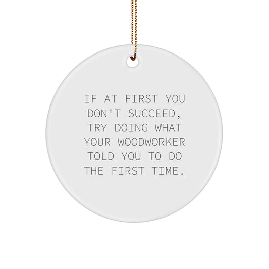 Funny Woodworker Gifts from Friends - If At First You Don't Succeed, Try Doing What Your Woodworker Told You To Do The First Time. Christmas Unique Circle Ornament For Woodworker - Image 1