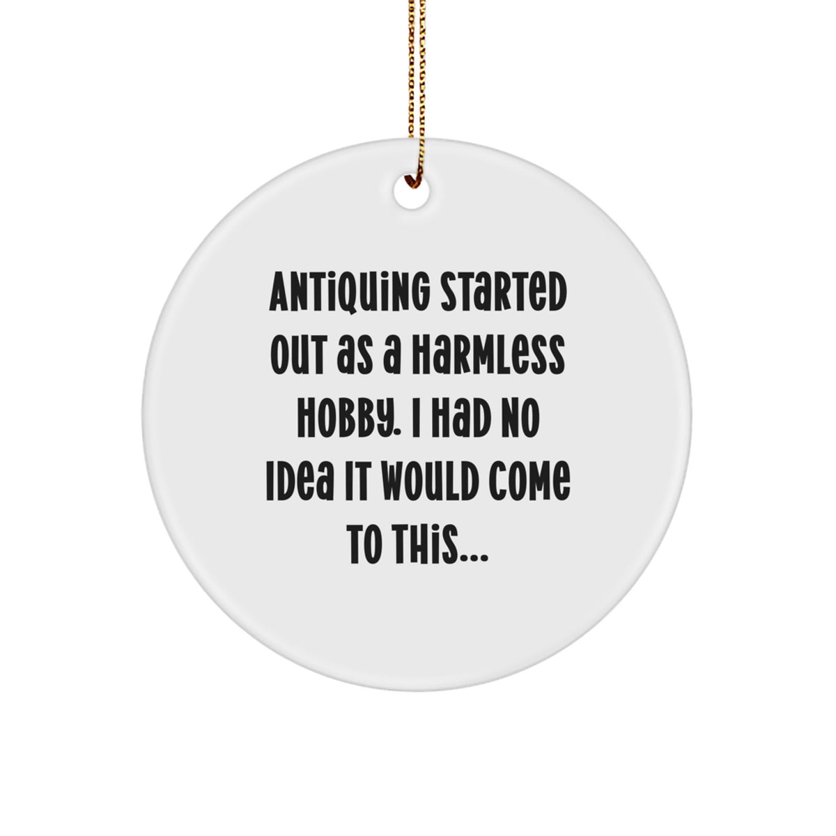 Antiquing Gifts from Family to Friends, Funny Circle Ornament for Christmas Unique Gifts, 'Antiquing Started Out As A Harmless Hobby...' - Image 1
