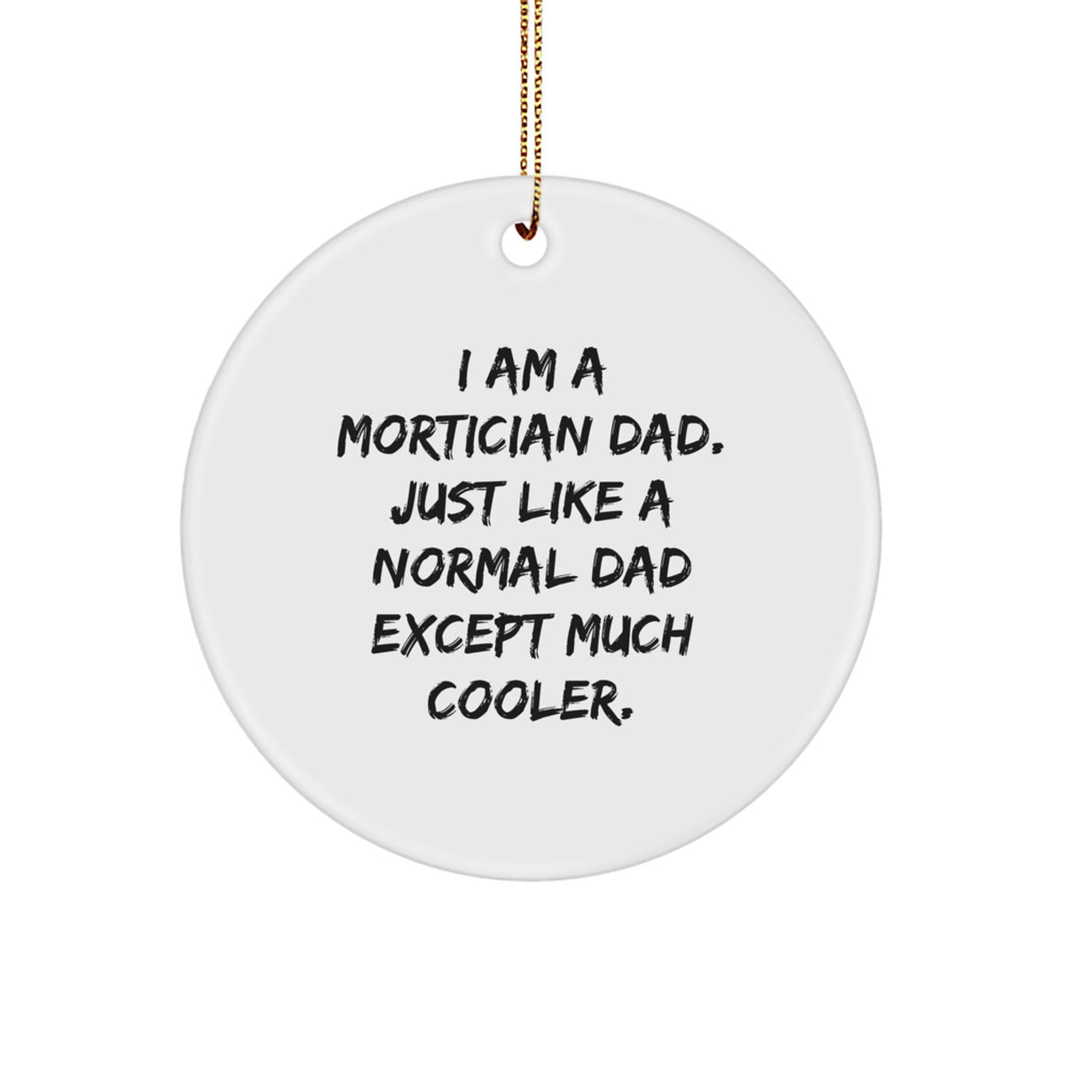 Funny Mortician Dad Gifts from Friends, Unique Circle Ornament for Mortician, 'I Am A Mortician Dad. Just Like A Normal Dad Except Much Cooler.' - Image 1