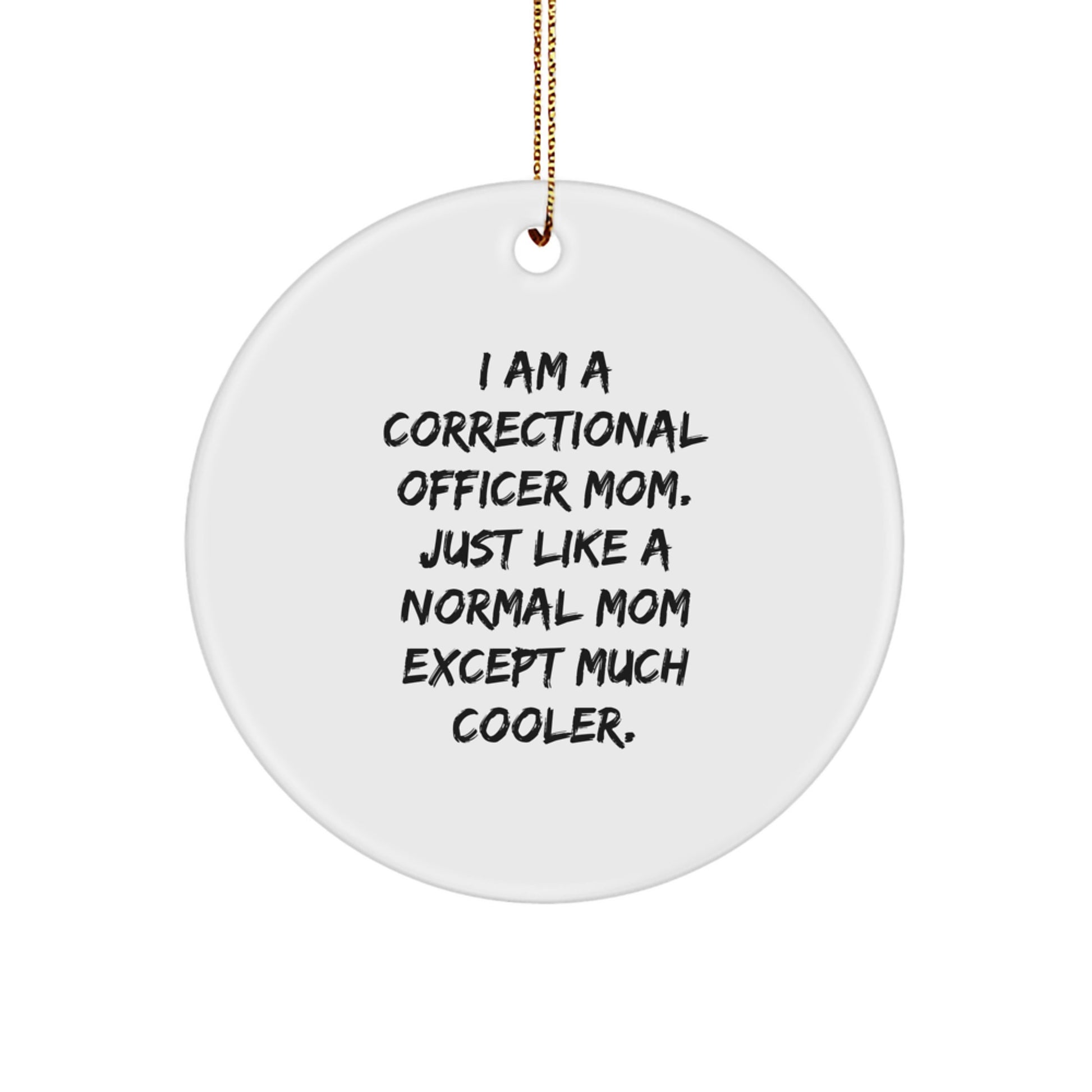 Correctional Officer Mom Gifts, Funny Circle Ornament for Christmas, 'I Am A Correctional Officer Mom. Just Like A Normal Mom Except Much Cooler.' - Image 1