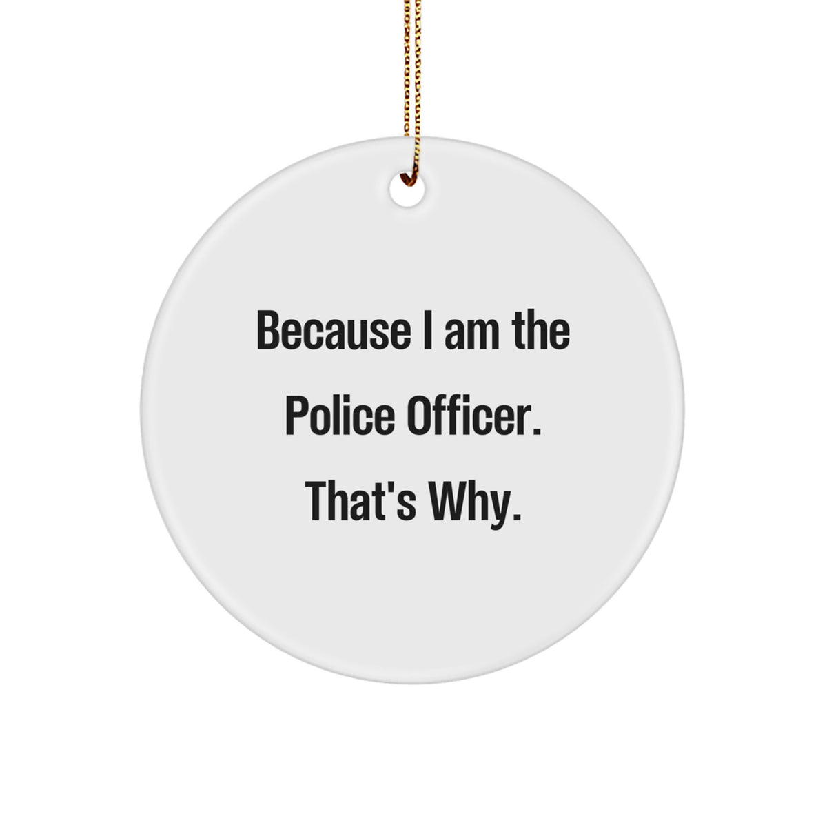 Funny Police Officer Gifts, Because I Am The Police Officer. That's Why., Circle Ornament for Police Officers, Christmas Unique Decorations for Men, Police Officer Gifts from Family - Image 1