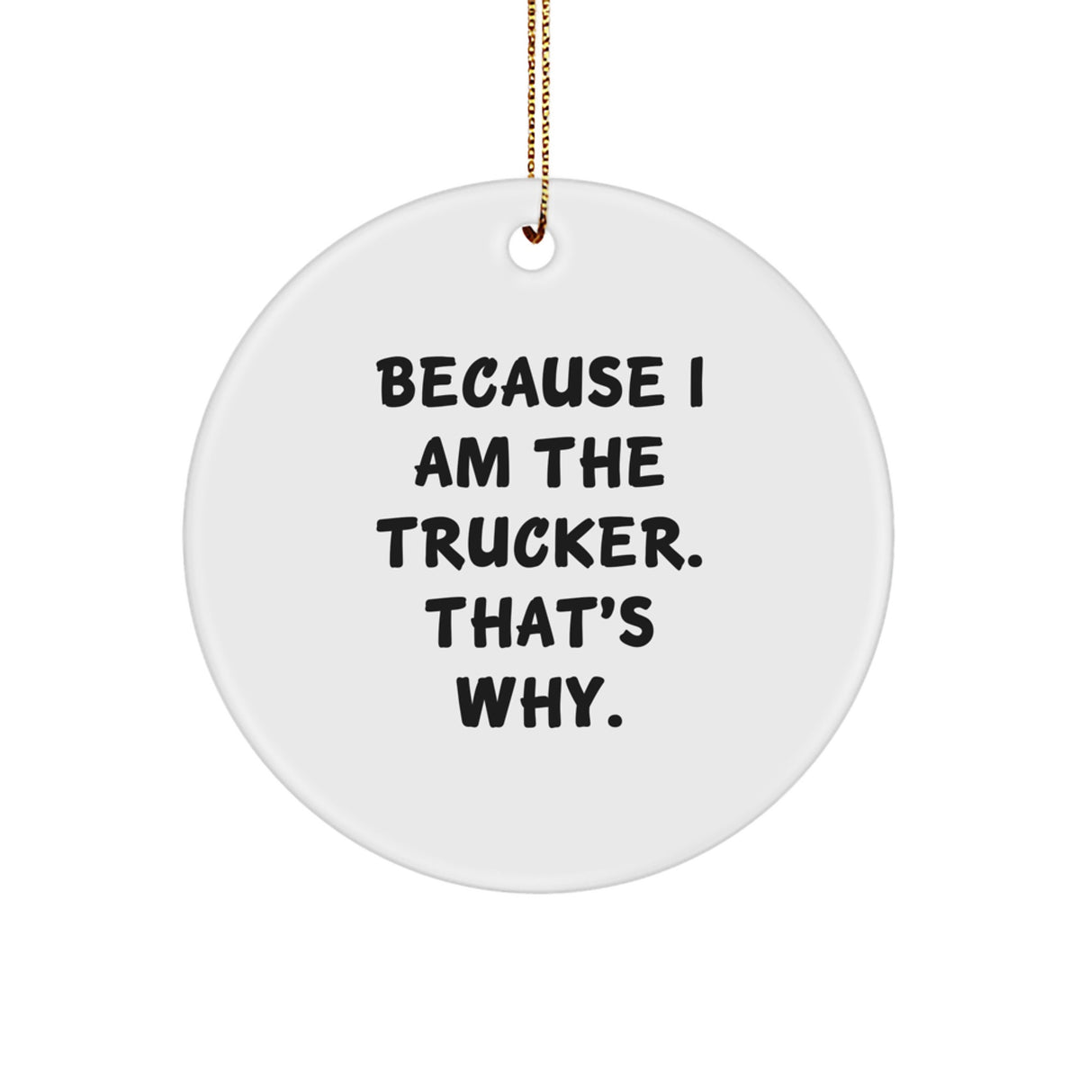Trucker Gifts - Funny Quote Circle Ornament, 'Because I Am The Trucker. That's Why.' - Christmas Unique Gifts from Family to Trucker - Image 1
