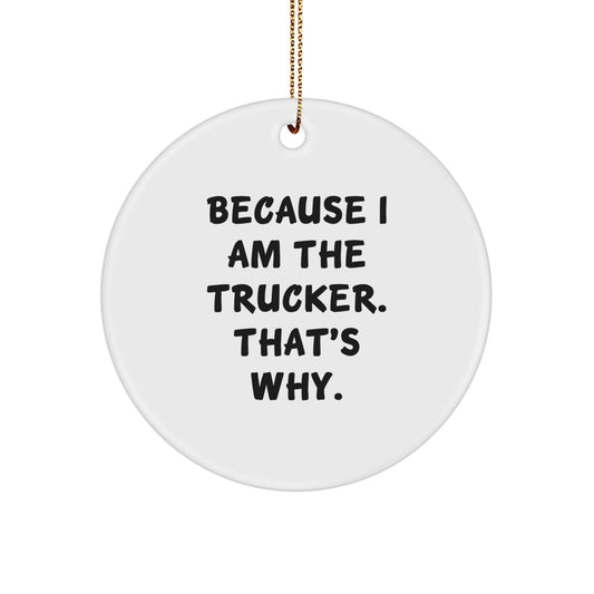 Trucker Gifts - Funny Quote Circle Ornament, 'Because I Am The Trucker. That's Why.' - Christmas Unique Gifts from Family to Trucker - Image 1