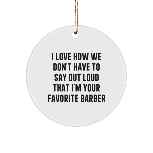 Funny Christmas Unique Gifts for Barber Friends - Barber Circle Ornament, I Love How We Don't Have To Say Out Loud That I'm Your Favorite Barber, Handcrafted - Image 1