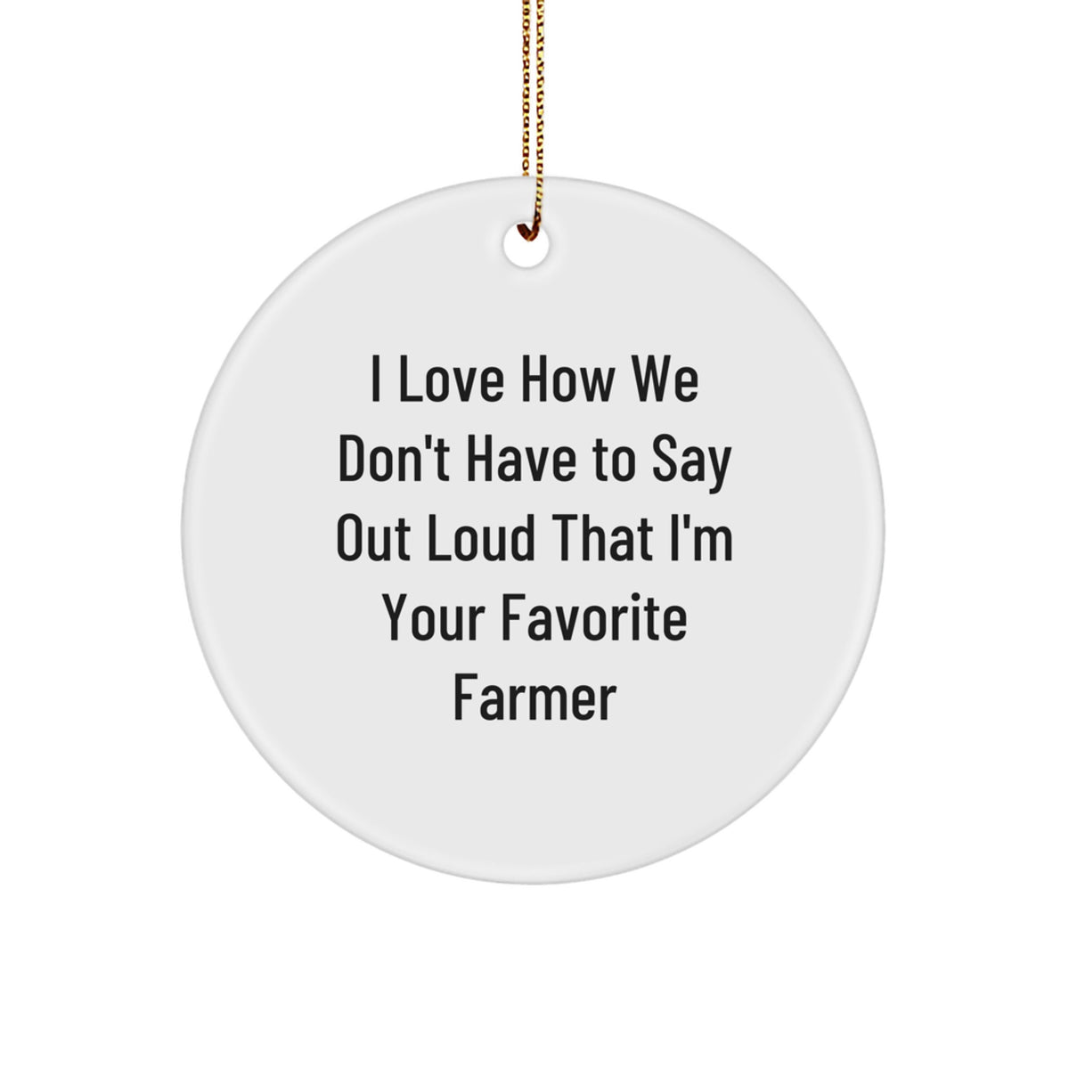 Funny Farmer Gifts from Friends, Personalized Circle Ornament, 'I Love How We Don't Have To Say Out Loud That I'm Your Favorite Farmer' Christmas Unique Gifts for Farmers - Image 1