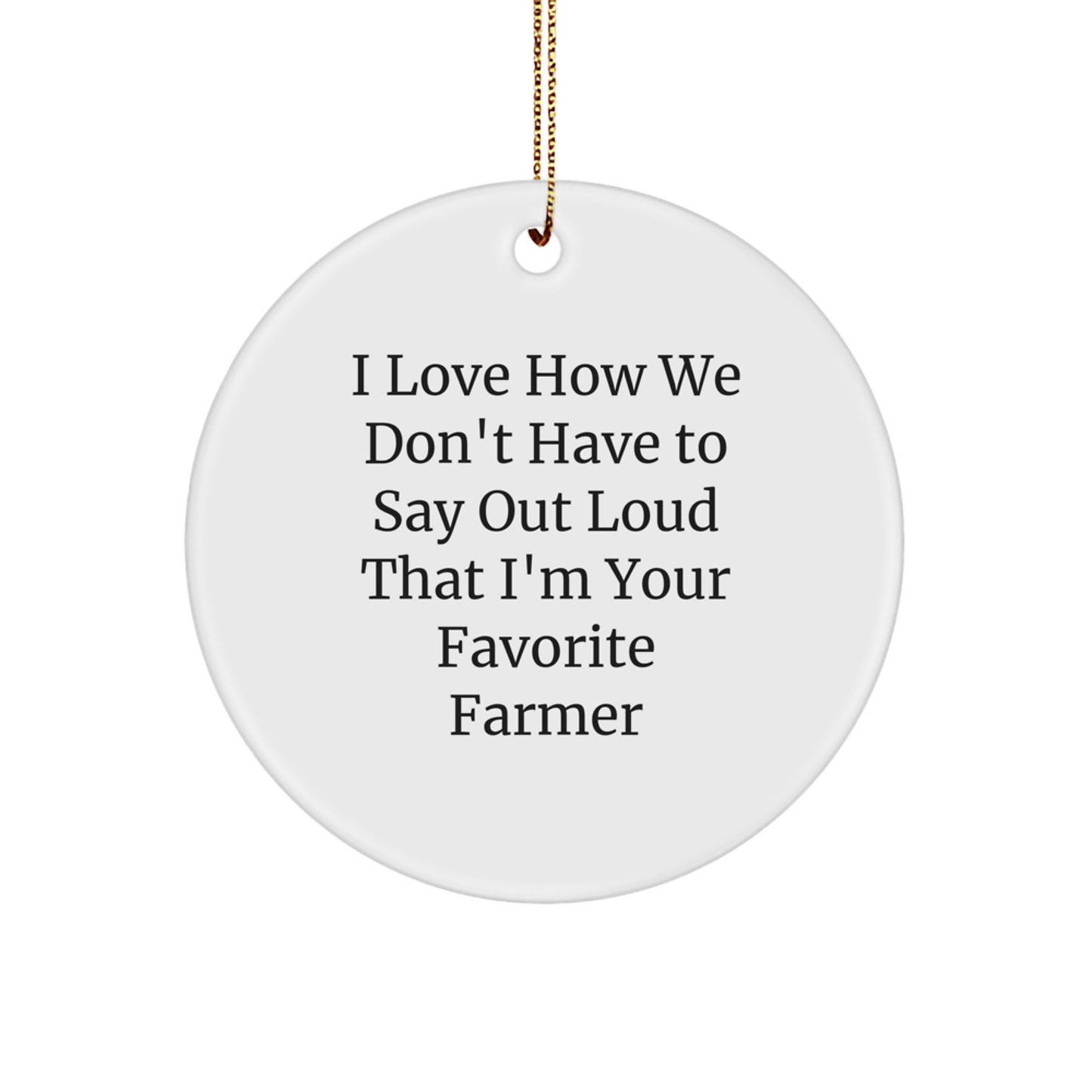 Funny Farmer Gifts for Men - 'I Love How We Don't Have To Say Out Loud That I'm Your Favorite Farmer' Christmas Unique Circle Ornament Gifts from Friends - Image 1