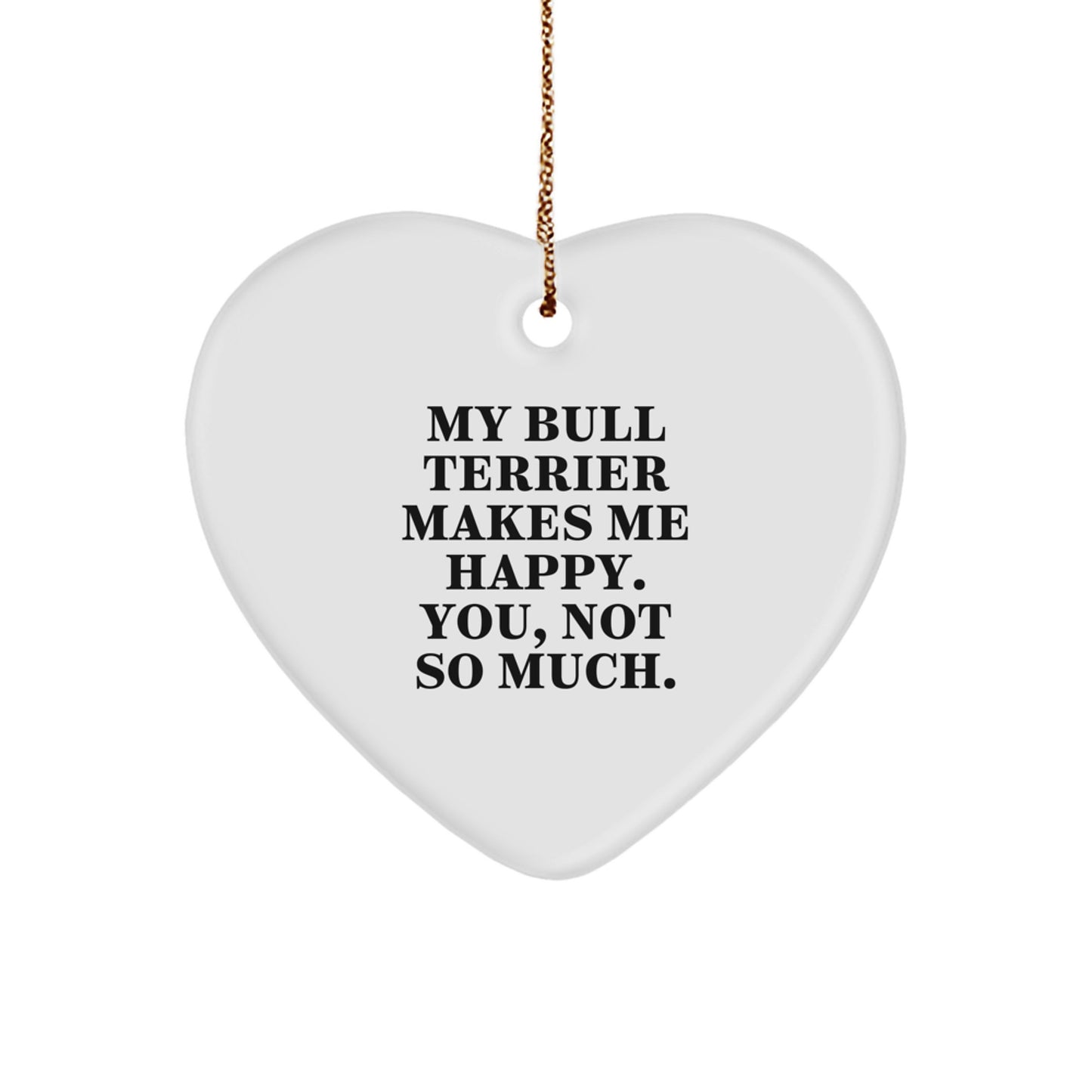 Bull Terrier Dog Gifts, Funny Heart Ornament, 'My Bull Terrier Makes Me Happy. You, Not So Much.' Gifts from Family to Friends, Perfect for Christmas - Image 1
