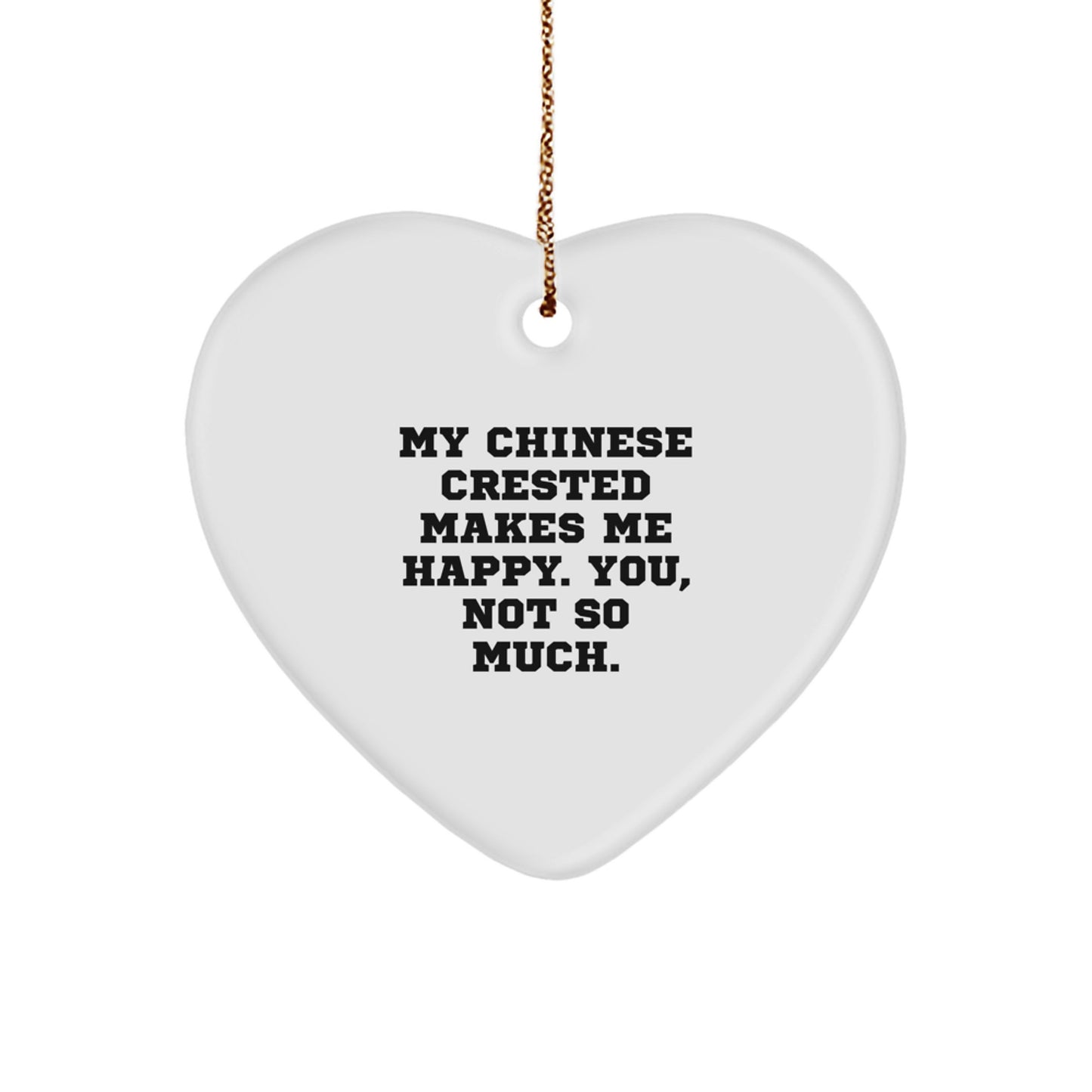 Chinese Crested Dog Lovers' Funny Gift, 'My Chinese Crested Makes Me Happy. You, Not So Much.' Heart Ornament for Christmas, Gifts from Friends or Family - Image 1
