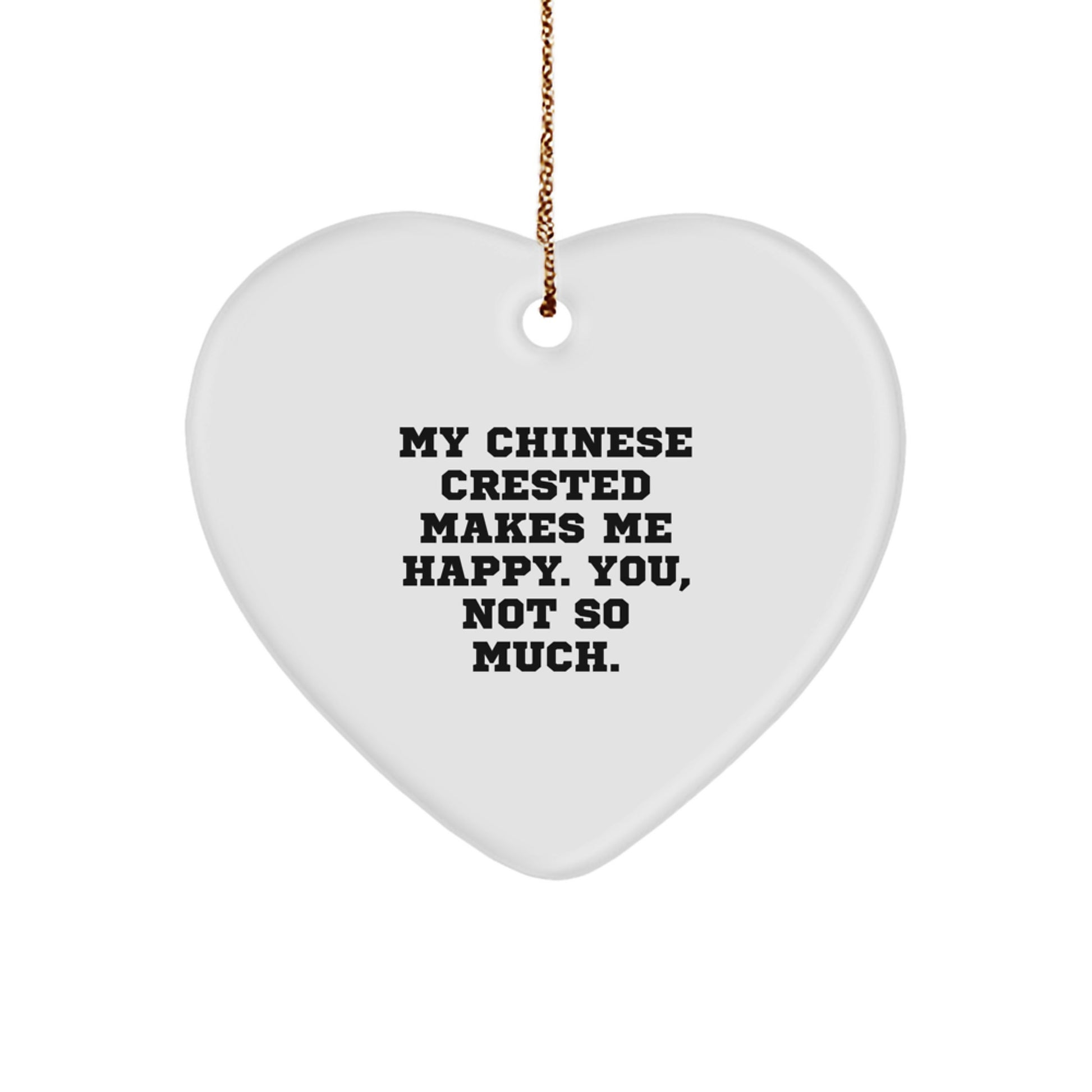 Chinese Crested Dog Lovers' Funny Gift, 'My Chinese Crested Makes Me Happy. You, Not So Much.' Heart Ornament for Christmas, Gifts from Friends or Family - Image 1