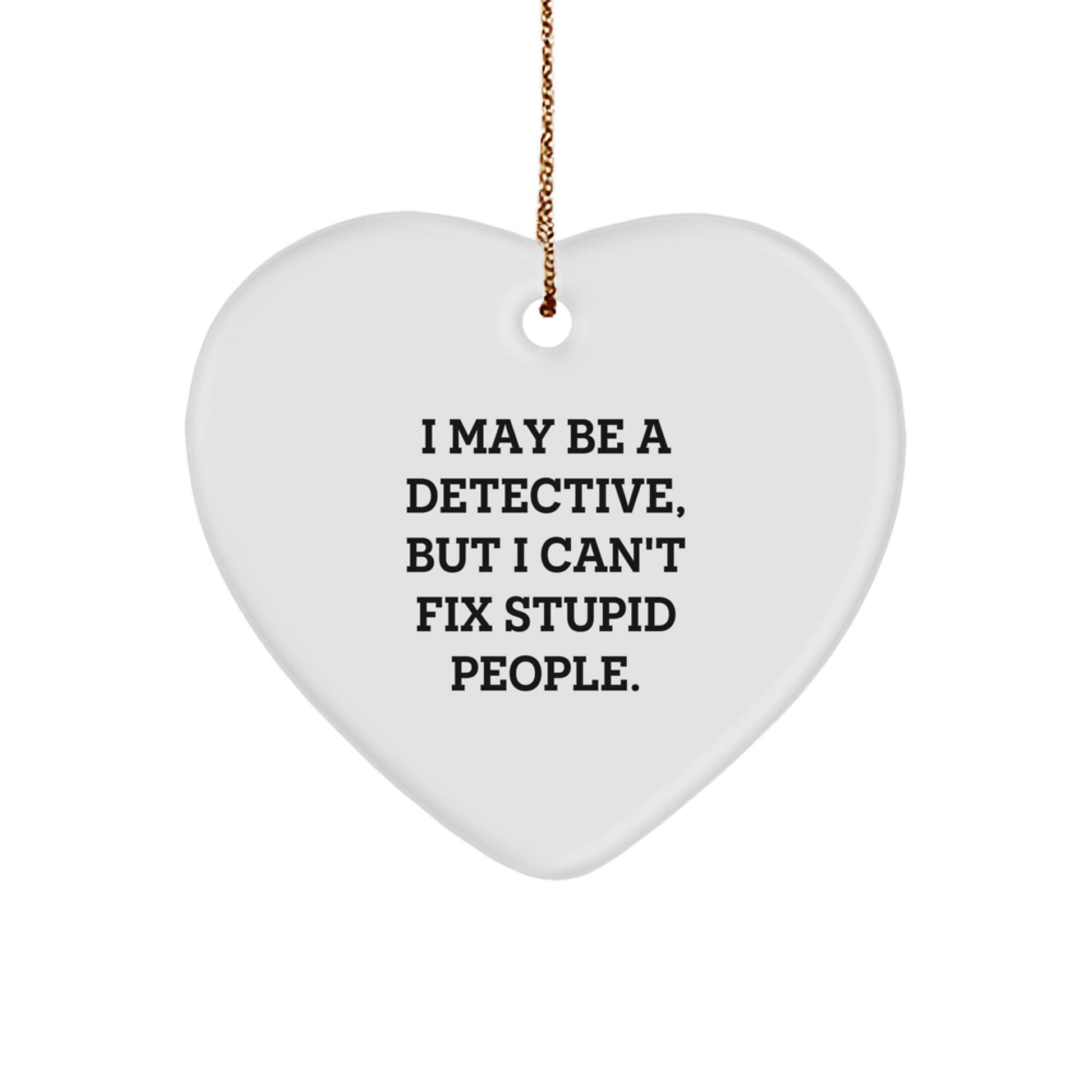 Detective Heart Ornament Gifts from Men, Women, Friends, Co-workers to Family, I May Be A Detective, But I Can't Fix Stupid People. - Funny Quote Christmas Ornament - Image 1