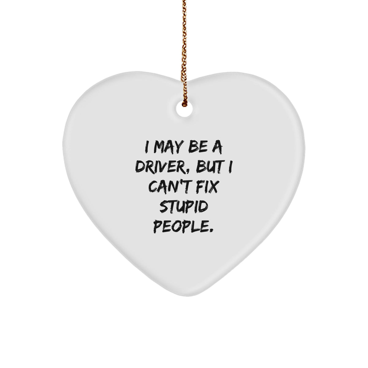 Funny Driver Gifts from Men to Friends - 'I May Be A Driver, But I Can't Fix Stupid People.' Heart Ornament for Christmas - Image 1