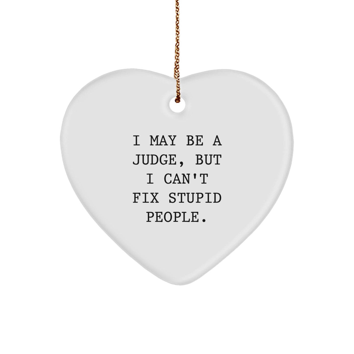 Funny Judge Gifts for Men, Women, Family - Heart Ornament with I May Be A Judge, But I Can't Fix Stupid People. Quote, Christmas Unique Gifts from Men, Women, Family - Image 1