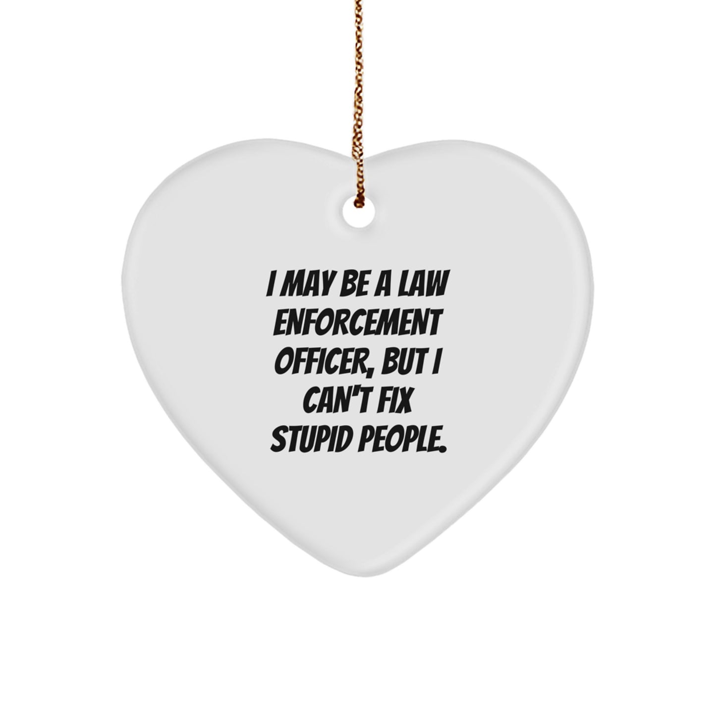Funny Law Enforcement Officer Gifts from Men to Men, Unique Christmas Heart Ornament with I May Be A Law Enforcement Officer, But I Can't Fix Stupid People. Quote, Gifts for Law Enforcement Officer - Image 1