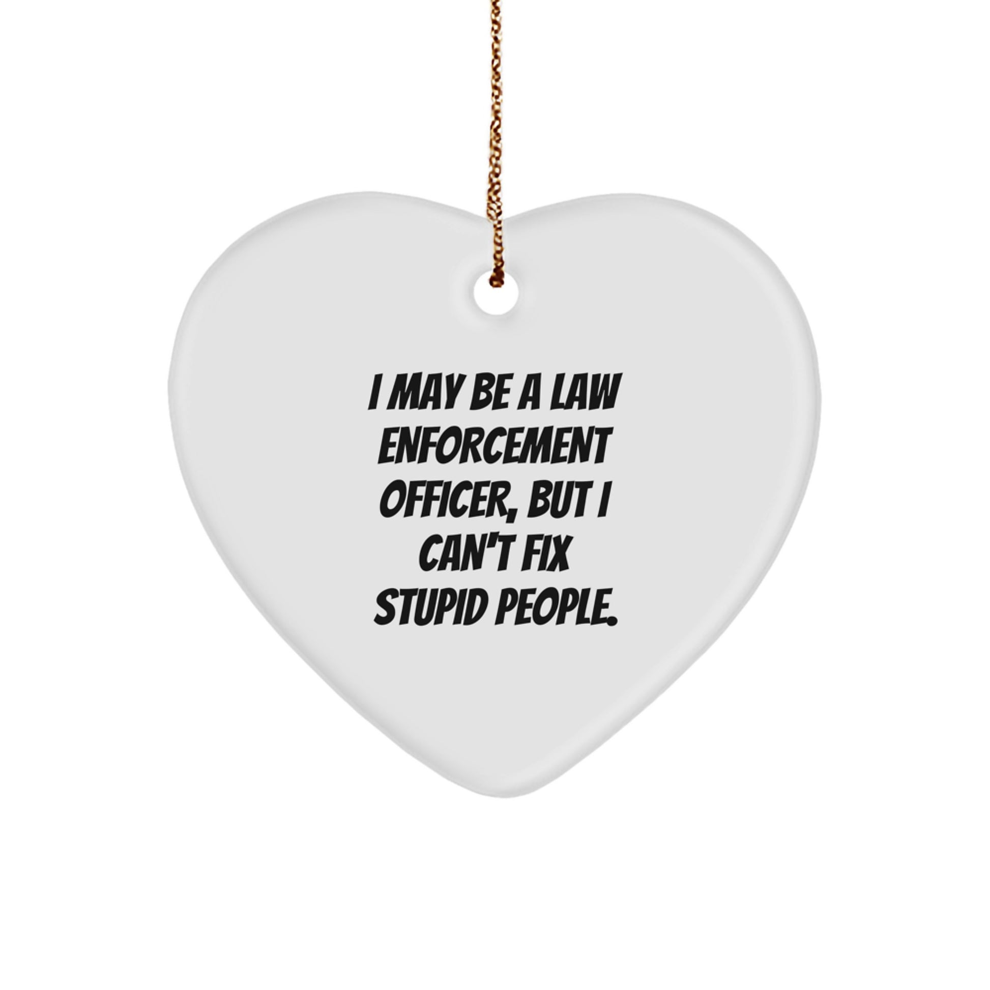 Funny Law Enforcement Officer Gifts from Men to Men, Unique Christmas Heart Ornament with I May Be A Law Enforcement Officer, But I Can't Fix Stupid People. Quote, Gifts for Law Enforcement Officer - Image 1