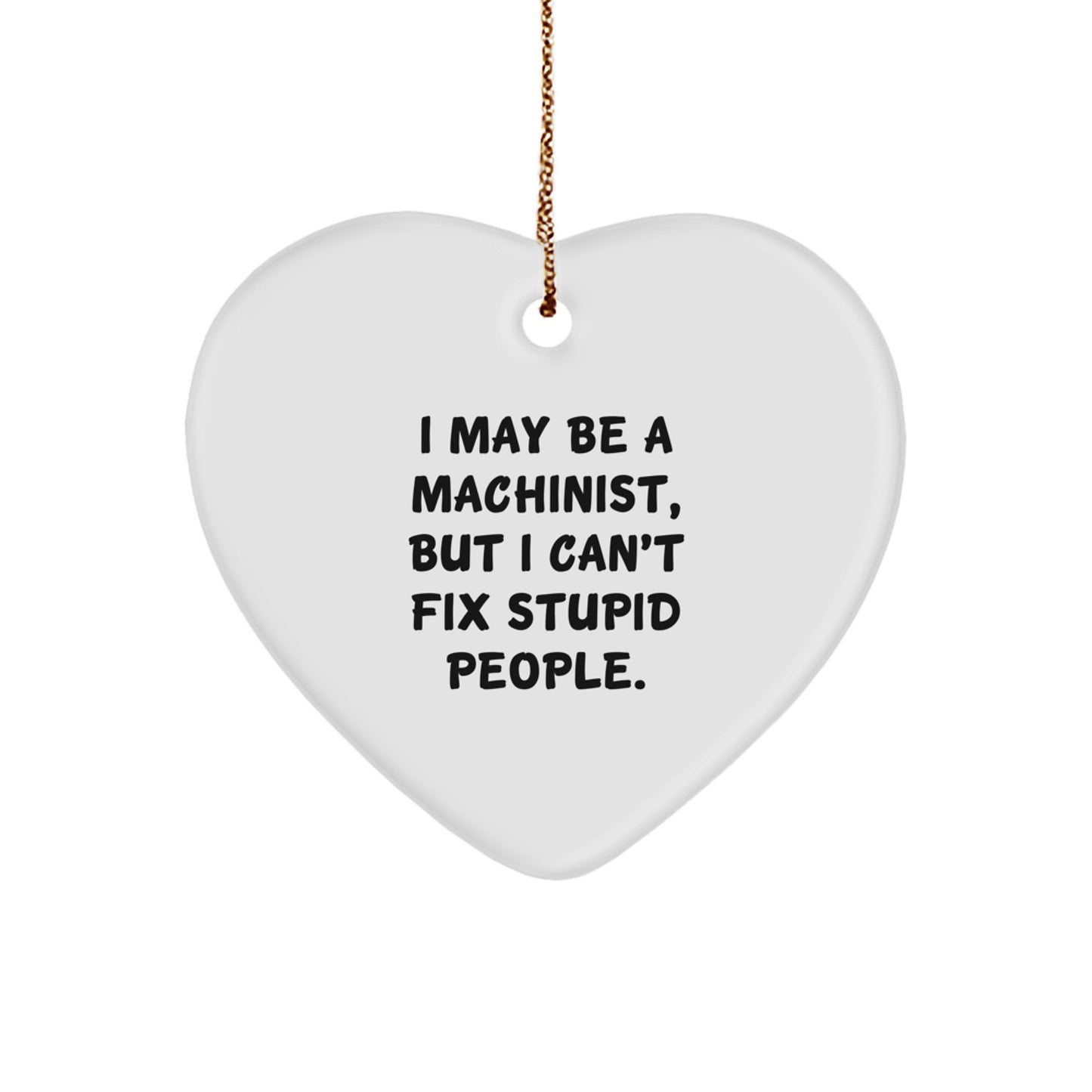 Machinist Gifts from Men, Funny Heart Ornament 'I May Be A Machinist, But I Can't Fix Stupid People.' for Christmas - Image 1