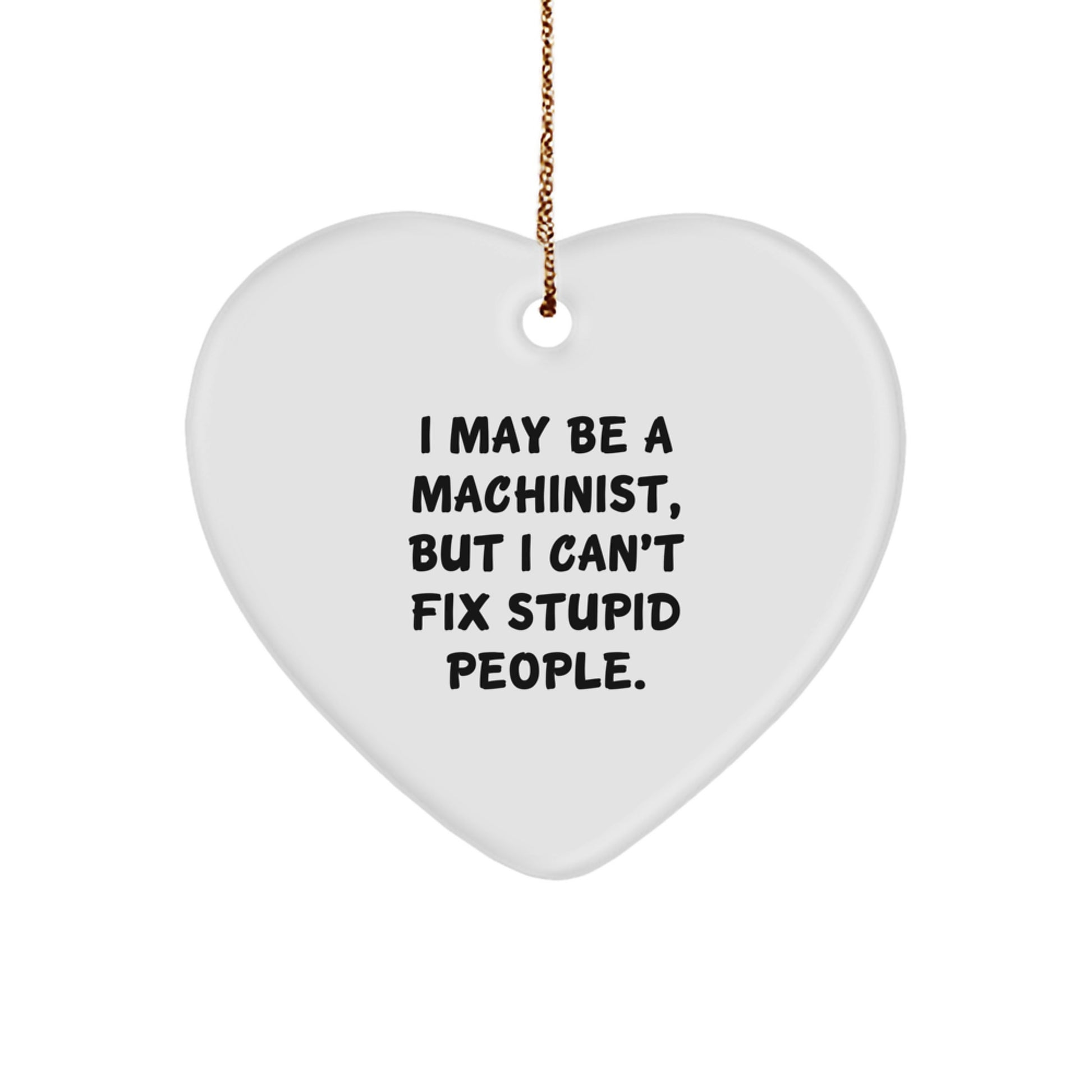 Machinist Gifts from Men, Funny Heart Ornament 'I May Be A Machinist, But I Can't Fix Stupid People.' for Christmas - Image 1