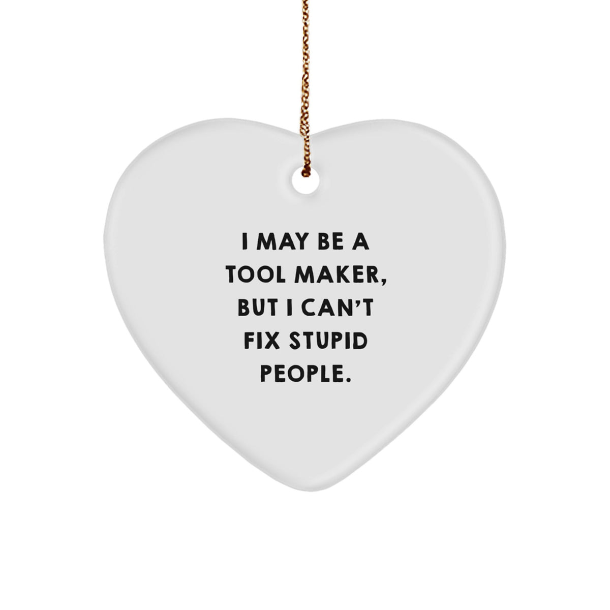 Funny Tool Maker Gifts - I May Be A Tool Maker, But I Can't Fix Stupid People. Heart Ornament for Tool Maker, Men, Friends, and Coworkers - Image 1