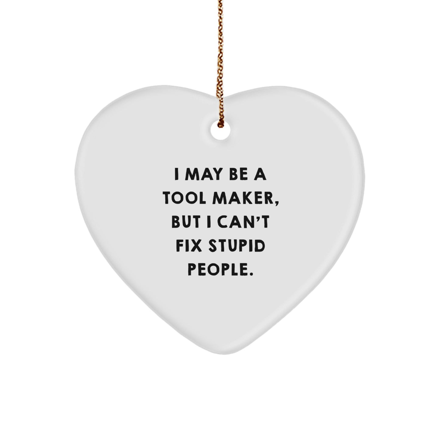 Funny Tool Maker Gifts - I May Be A Tool Maker, But I Can't Fix Stupid People. Heart Ornament for Tool Maker, Men, Friends, and Coworkers - Image 1