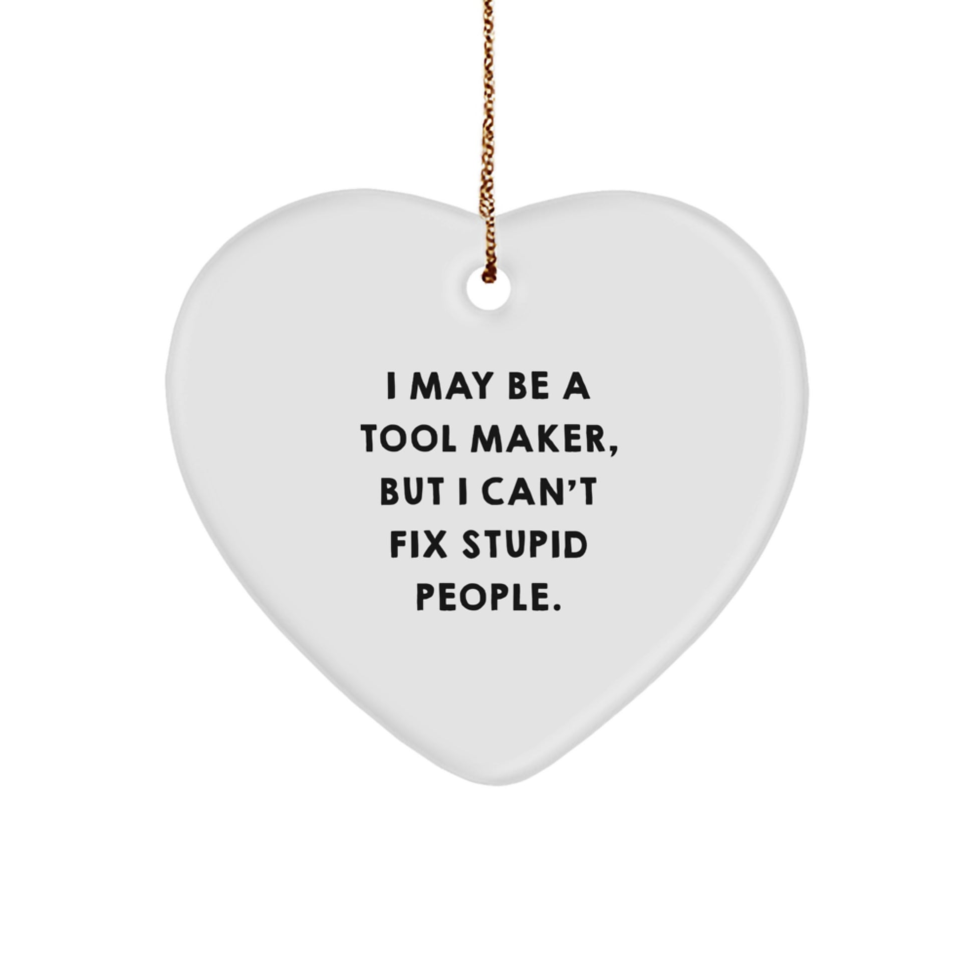 Funny Tool Maker Gifts - I May Be A Tool Maker, But I Can't Fix Stupid People. Heart Ornament for Tool Maker, Men, Friends, and Coworkers - Image 1