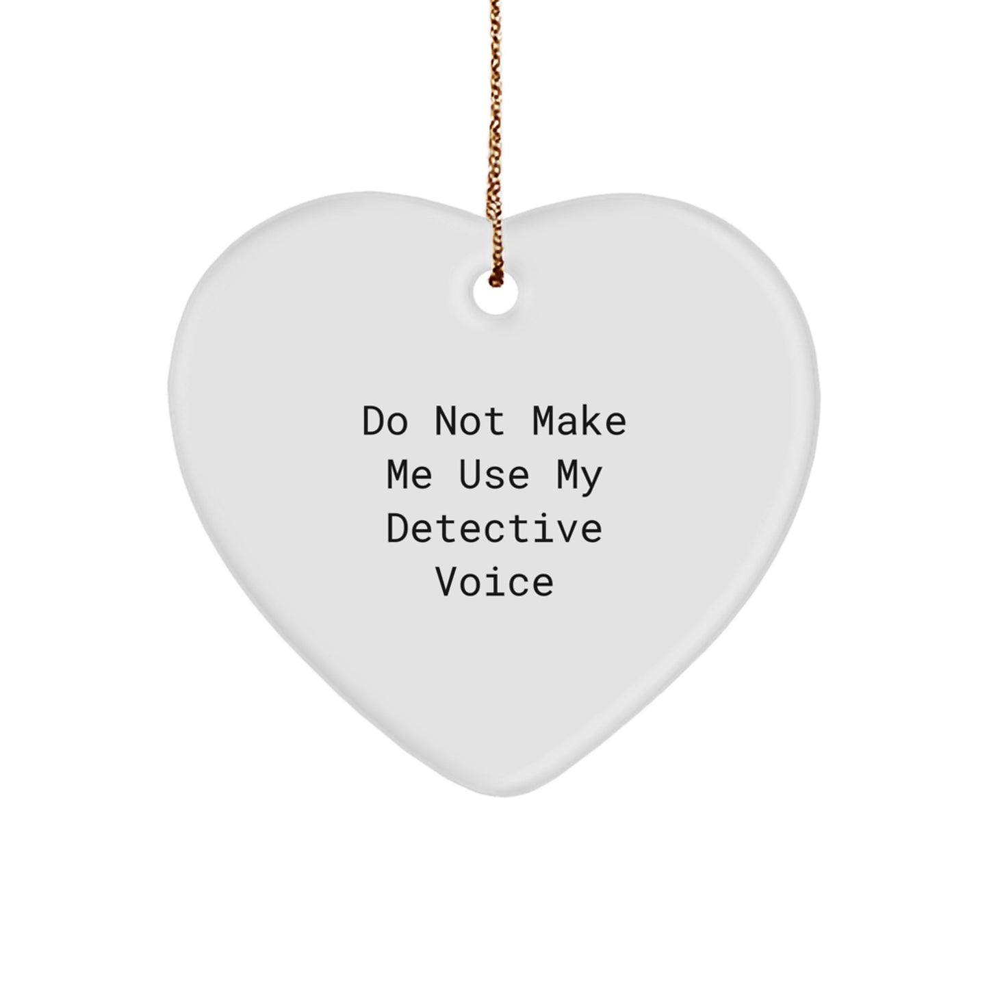 Funny Detective Gifts: 'Do Not Make Me Use My Detective Voice' Heart Ornament for Men, Women, or Friends - Unique Christmas Unique Gifts from Family - Image 1