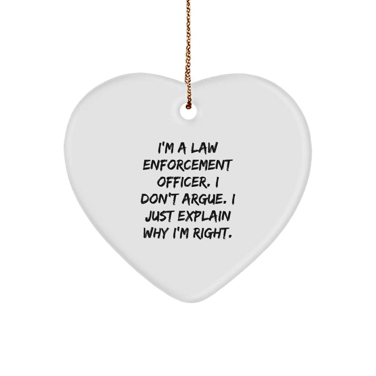 Funny Law Enforcement Officer Gifts from Friends - I'm A Law Enforcement Officer. I Just Explain Why I'm Right. Heart Ornament - Image 1