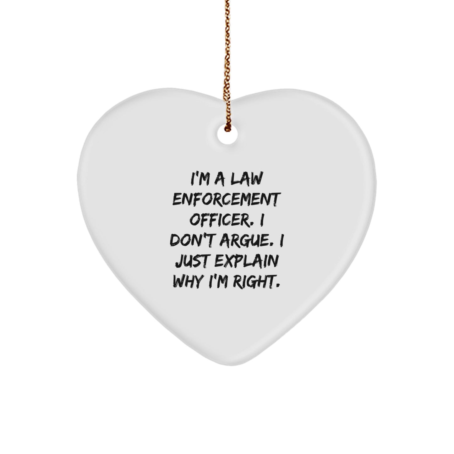 Funny Law Enforcement Officer Gifts from Friends - I'm A Law Enforcement Officer. I Just Explain Why I'm Right. Heart Ornament - Image 1