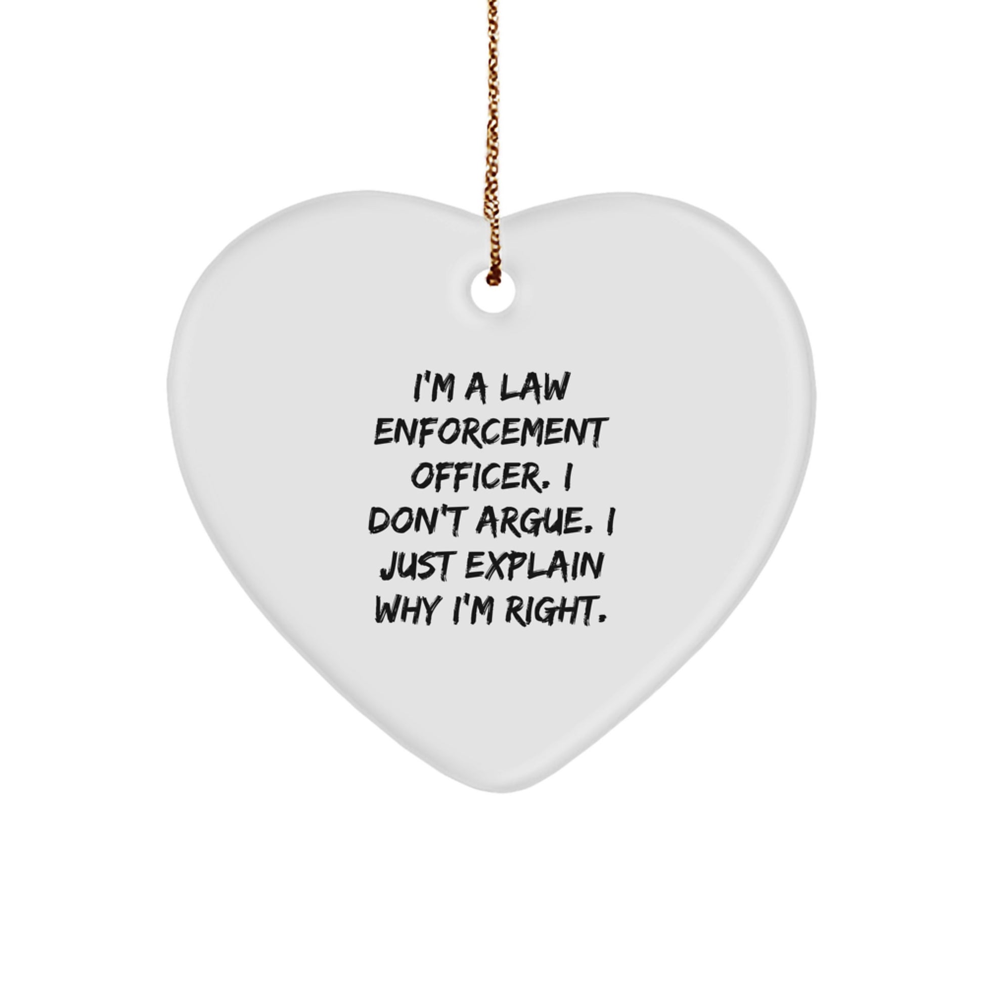 Funny Law Enforcement Officer Gifts from Friends - I'm A Law Enforcement Officer. I Just Explain Why I'm Right. Heart Ornament - Image 1