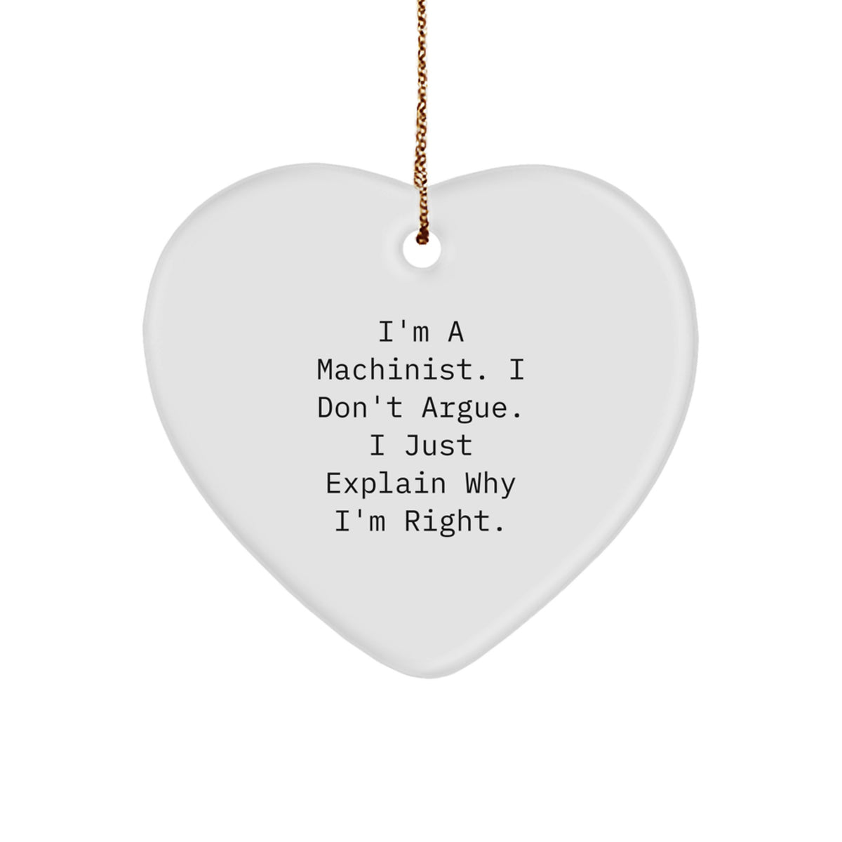 Machinist Gifts Funny Heart Ornament for Friend, Cute Inspirational Quote Gifts from Men, Unique Christmas Unique Gifts for Machinist, I'm A Machinist. I Don't Argue. I Just Explain Why I'm Right. - Image 1