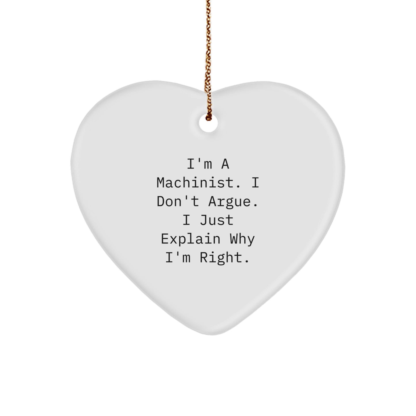 Machinist Gifts Funny Heart Ornament for Friend, Cute Inspirational Quote Gifts from Men, Unique Christmas Unique Gifts for Machinist, I'm A Machinist. I Don't Argue. I Just Explain Why I'm Right. - Image 1
