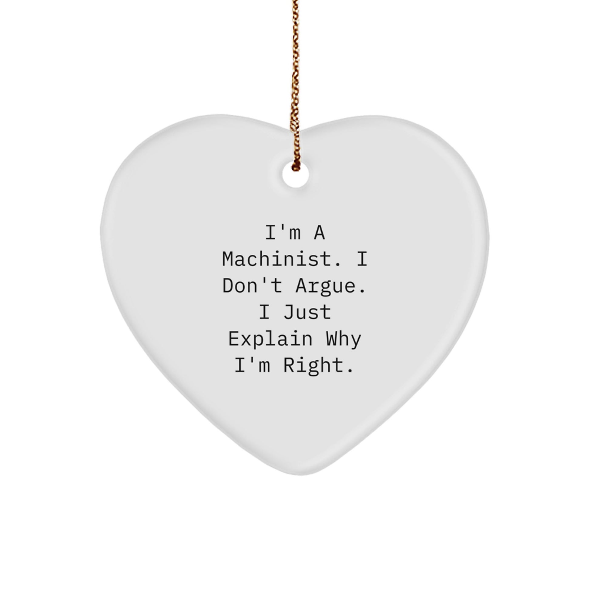 Machinist Gifts Funny Heart Ornament for Friend, Cute Inspirational Quote Gifts from Men, Unique Christmas Unique Gifts for Machinist, I'm A Machinist. I Don't Argue. I Just Explain Why I'm Right. - Image 1