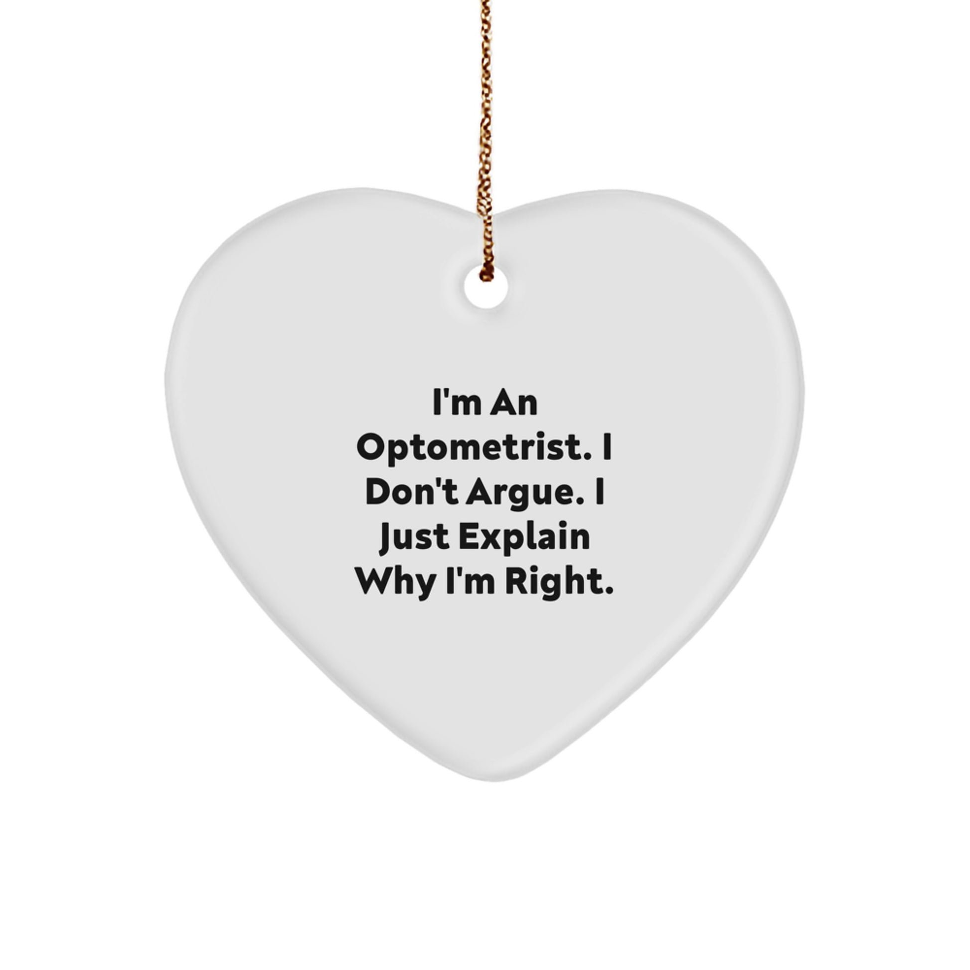 Optometrist Christmas Unique Gifts from Men to Friends - Funny Heart Ornament, I'm An Optometrist. I Don't Argue. I Just Explain Why I'm Right. Quote, Heart Shaped, White - Image 1