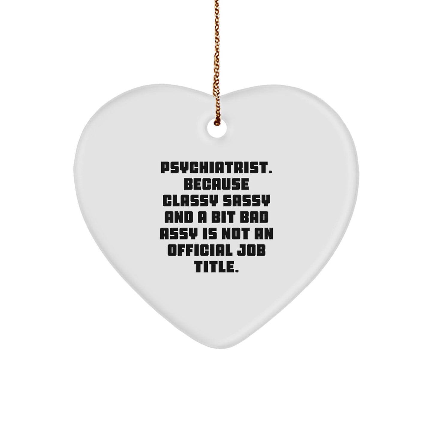 Funny Gifts from Friends and Family for Psychiatrist - Heart Ornament with 'Psychiatrist. Because Classy Sassy And A Bit Fearlessy Is Not An Official Job Title.' - Image 1