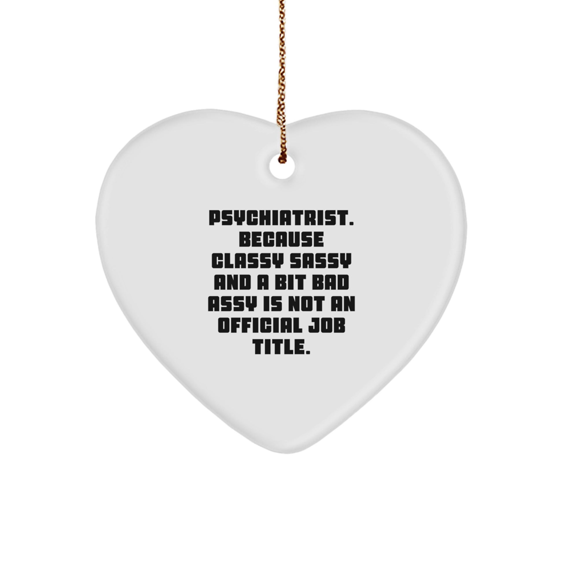 Funny Gifts from Friends and Family for Psychiatrist - Heart Ornament with 'Psychiatrist. Because Classy Sassy And A Bit Fearlessy Is Not An Official Job Title.' - Image 1