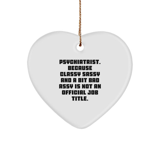 Funny Gifts from Friends and Family for Psychiatrist - Heart Ornament with 'Psychiatrist. Because Classy Sassy And A Bit Fearlessy Is Not An Official Job Title.' - Image 1