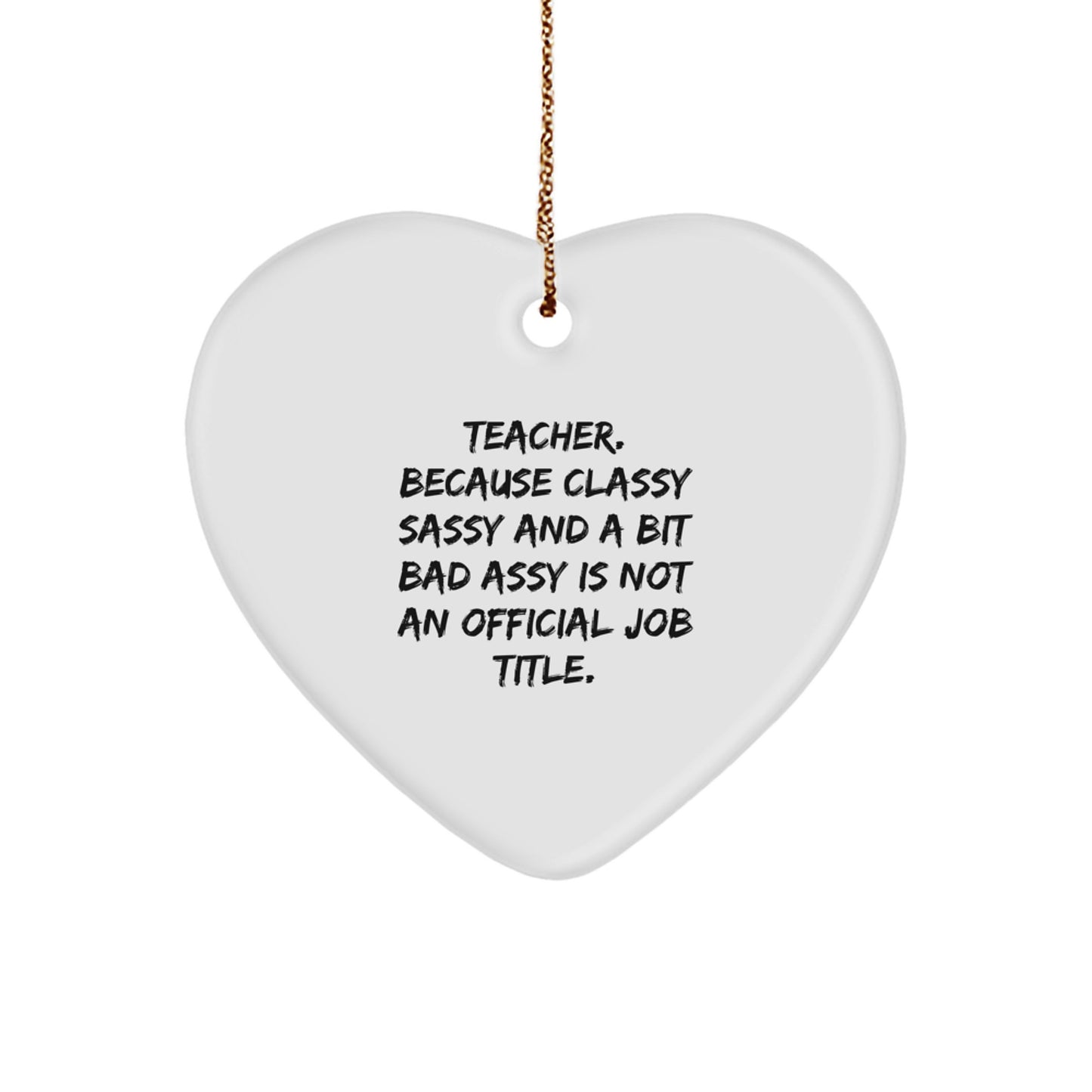 Teacher Gifts from Friends - Funny Heart Ornament for Christmas, 'Teacher. Because Classy Sassy And A Bit Fearlessy Is Not An Official Job Title.' - Image 1