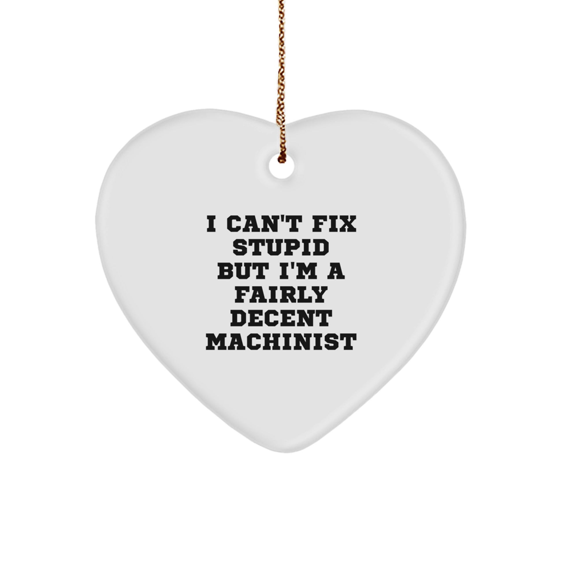 Machinist Gifts from Friends, Unique Christmas Ornament for Machinist Guys, Funny 'I Can't Fix Stupid But I'm A Fairly Decent Machinist' Heart Ornament - Image 1